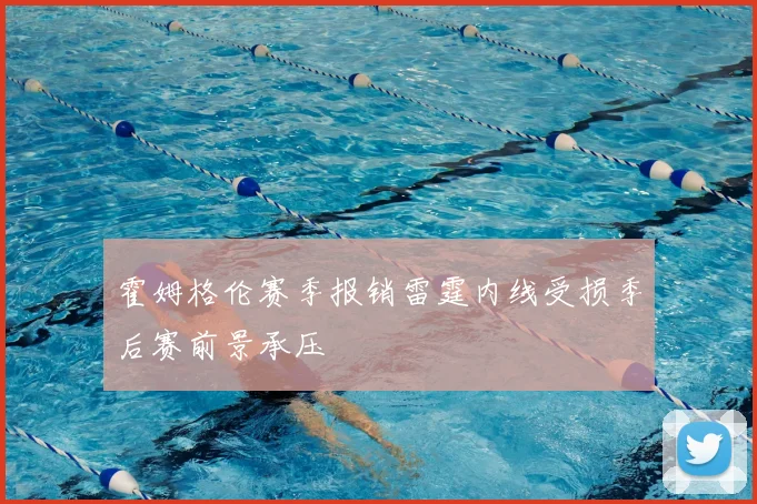 霍姆格伦赛季报销雷霆内线受损季后赛前景承压