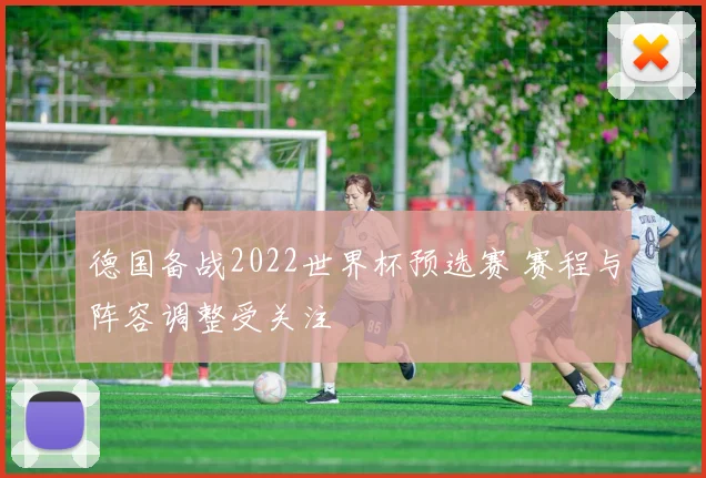 德国备战2022世界杯预选赛 赛程与阵容调整受关注