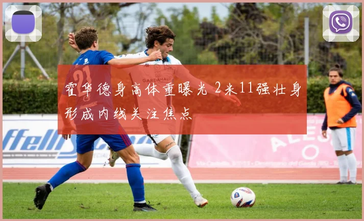 霍华德身高体重曝光 2米11强壮身形成内线关注焦点