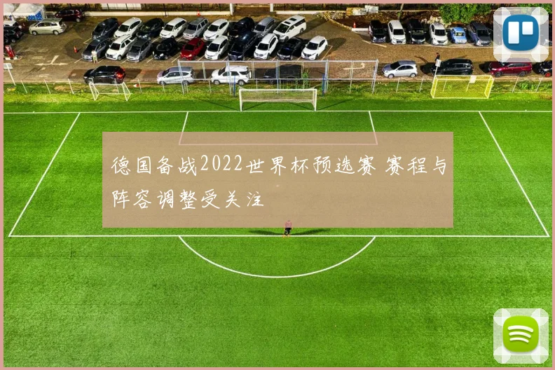 德国备战2022世界杯预选赛 赛程与阵容调整受关注