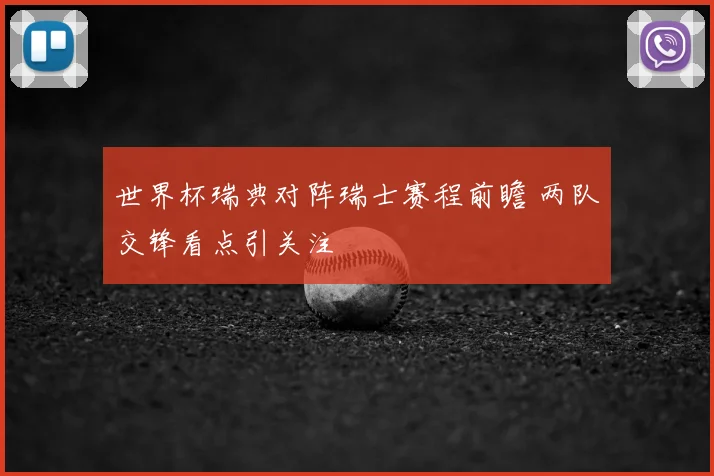 世界杯瑞典对阵瑞士赛程前瞻 两队交锋看点引关注