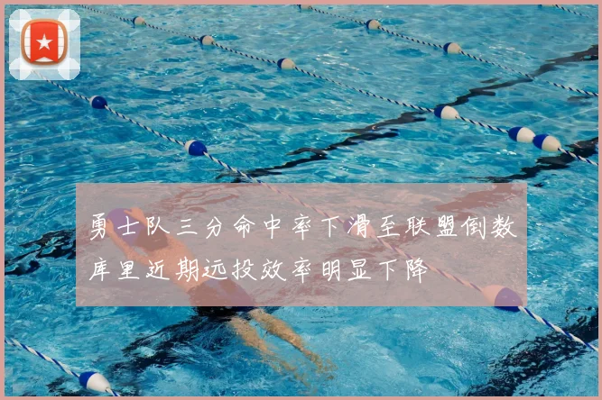 勇士队三分命中率下滑至联盟倒数库里近期远投效率明显下降